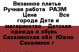 Вязанное платье. Ручная работа. РАЗМ 116-122. › Цена ­ 4 800 - Все города Дети и материнство » Детская одежда и обувь   . Сахалинская обл.,Южно-Сахалинск г.